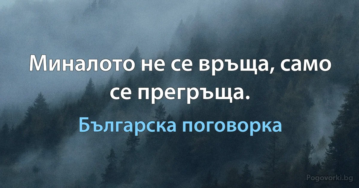 Миналото не се връща, само се прегръща. (Българска поговорка)