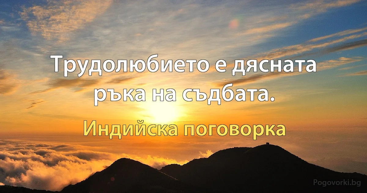 Трудолюбието е дясната ръка на съдбата. (Индийска поговорка)