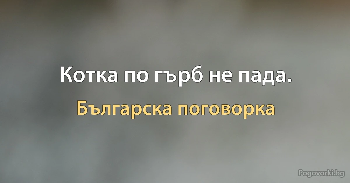 Котка по гърб не пада. (Българска поговорка)