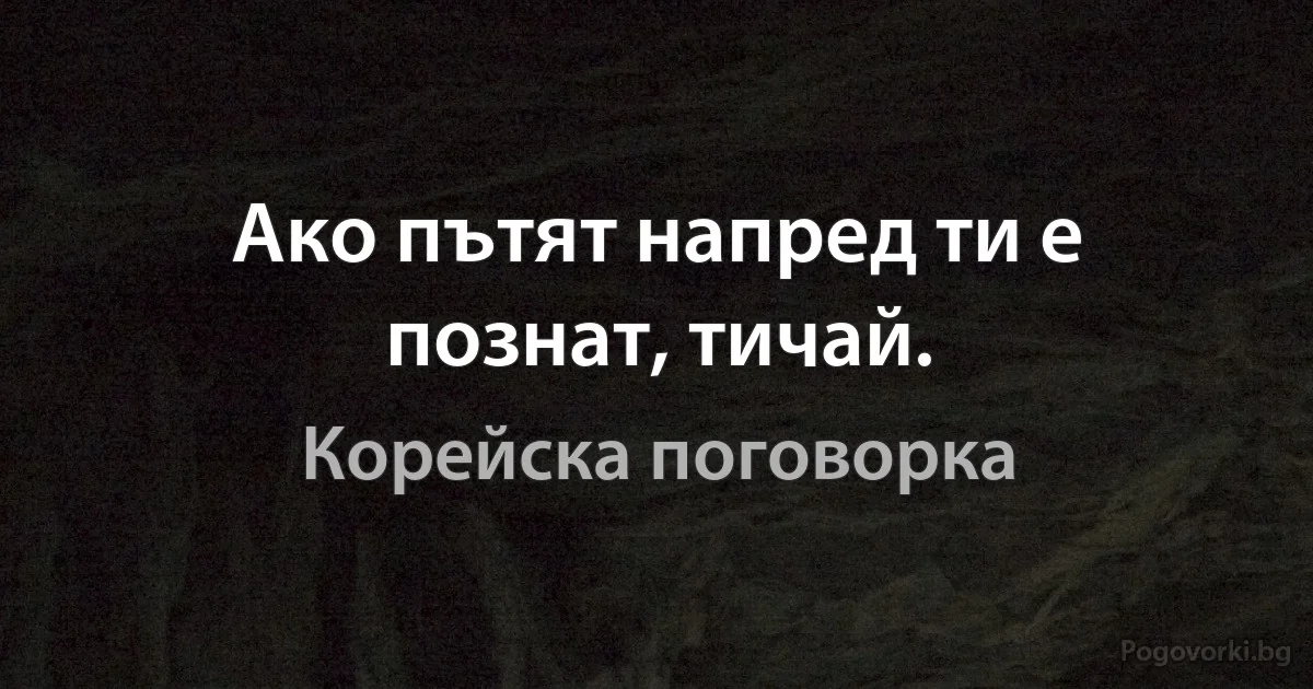Ако пътят напред ти е познат, тичай. (Корейска поговорка)