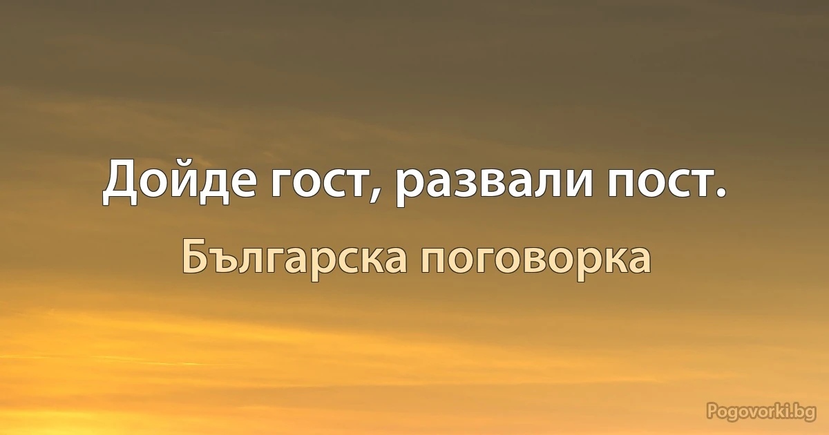 Дойде гост, развали пост. (Българска поговорка)