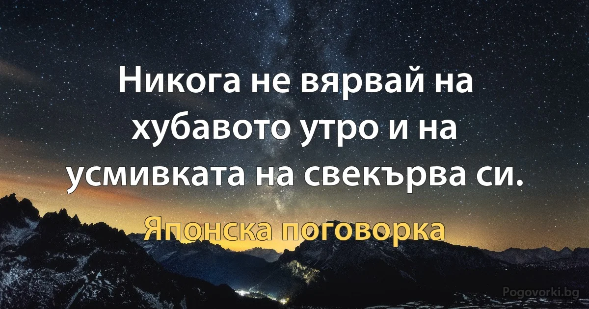 Никога не вярвай на хубавото утро и на усмивката на свекърва си. (Японска поговорка)