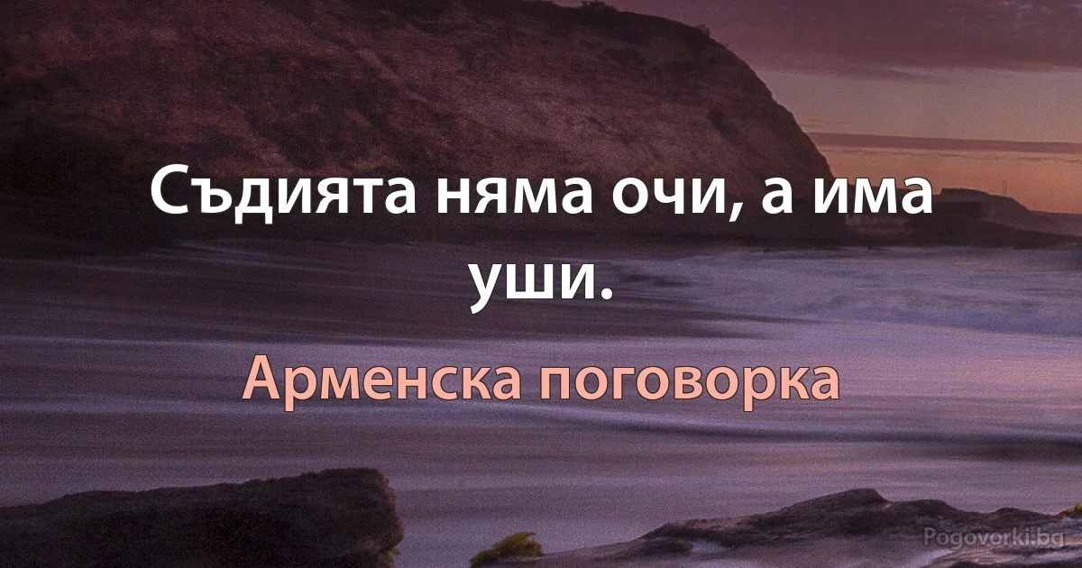 Съдията няма очи, а има уши. (Арменска поговорка)