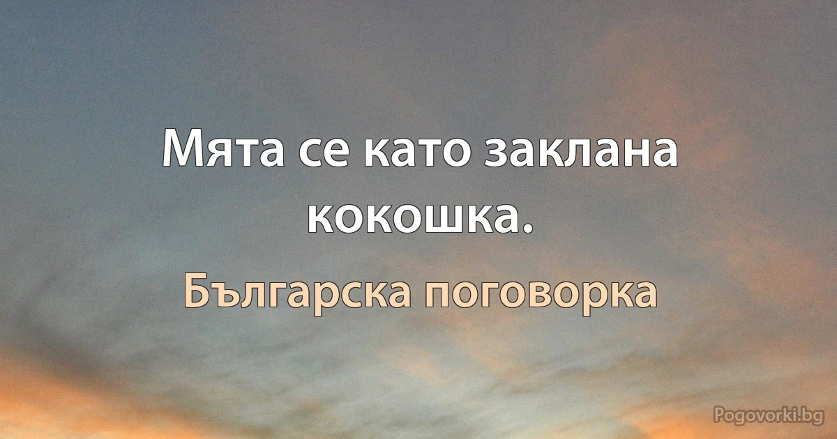 Мята се като заклана кокошка. (Българска поговорка)