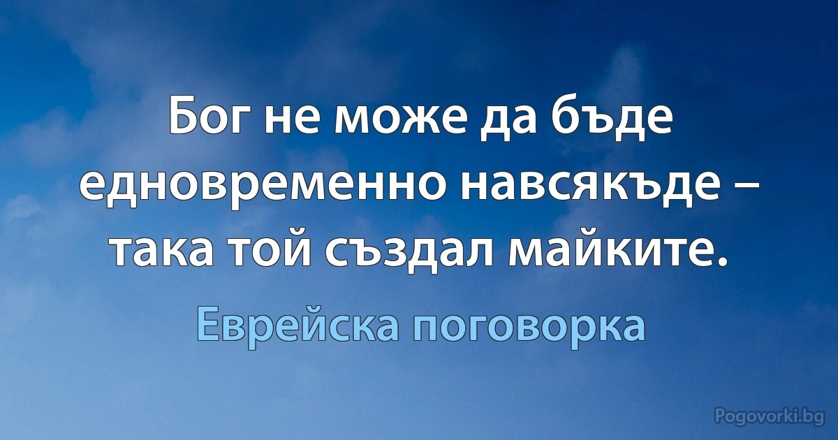 Бог не може да бъде едновременно навсякъде – така той създал майките. (Еврейска поговорка)