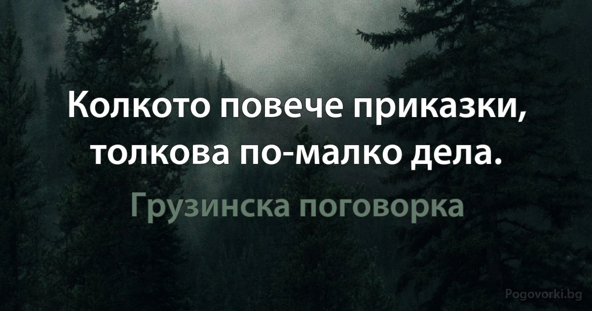 Колкото повече приказки, толкова по-малко дела. (Грузинска поговорка)