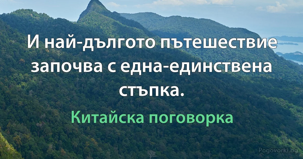 И най-дългото пътешествие започва с една-единствена стъпка. (Китайска поговорка)