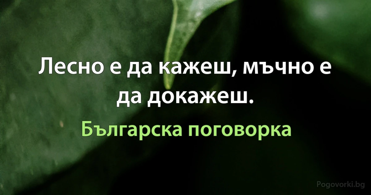 Лесно е да кажеш, мъчно е да докажеш. (Българска поговорка)