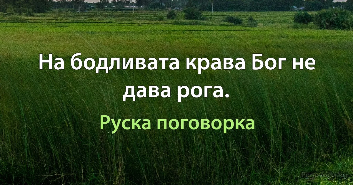 На бодливата крава Бог не дава рога. (Руска поговорка)