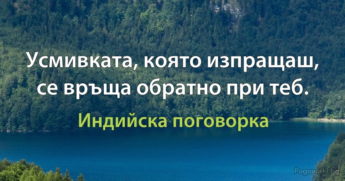 Усмивката, която изпращаш, се връща обратно при теб. (Индийска поговорка)