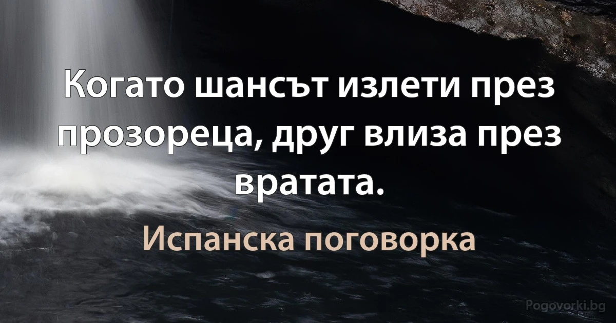 Когато шансът излети през прозореца, друг влиза през вратата. (Испанска поговорка)