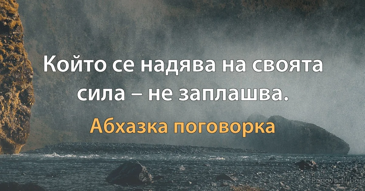 Който се надява на своята сила – не заплашва. (Абхазка поговорка)