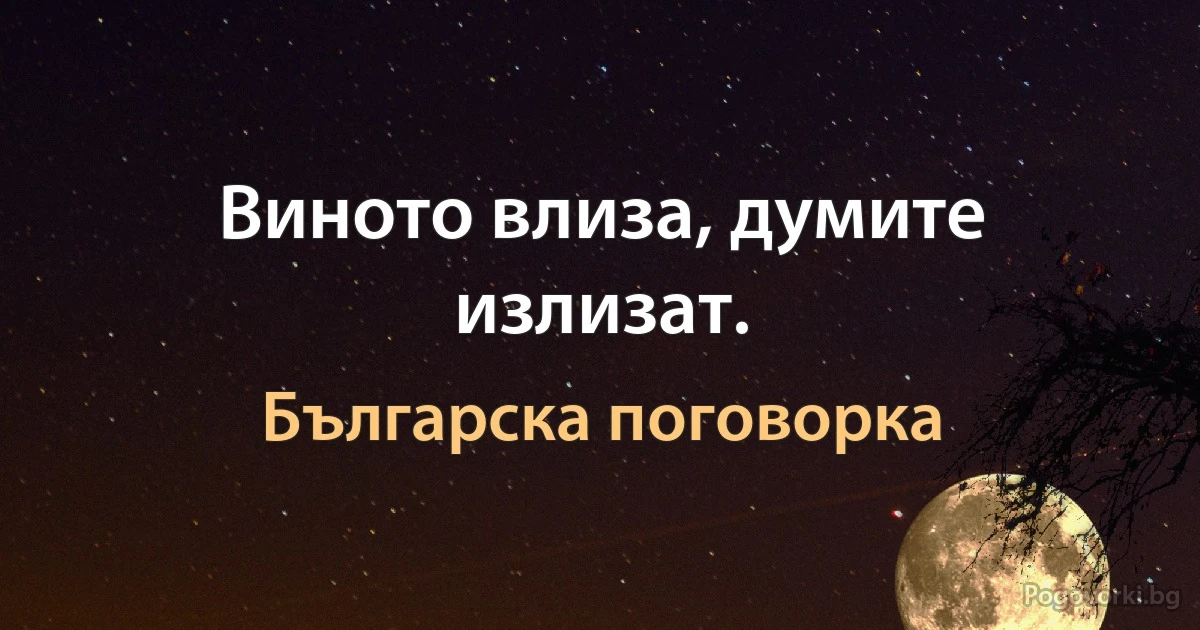 Виното влиза, думите излизат. (Българска поговорка)