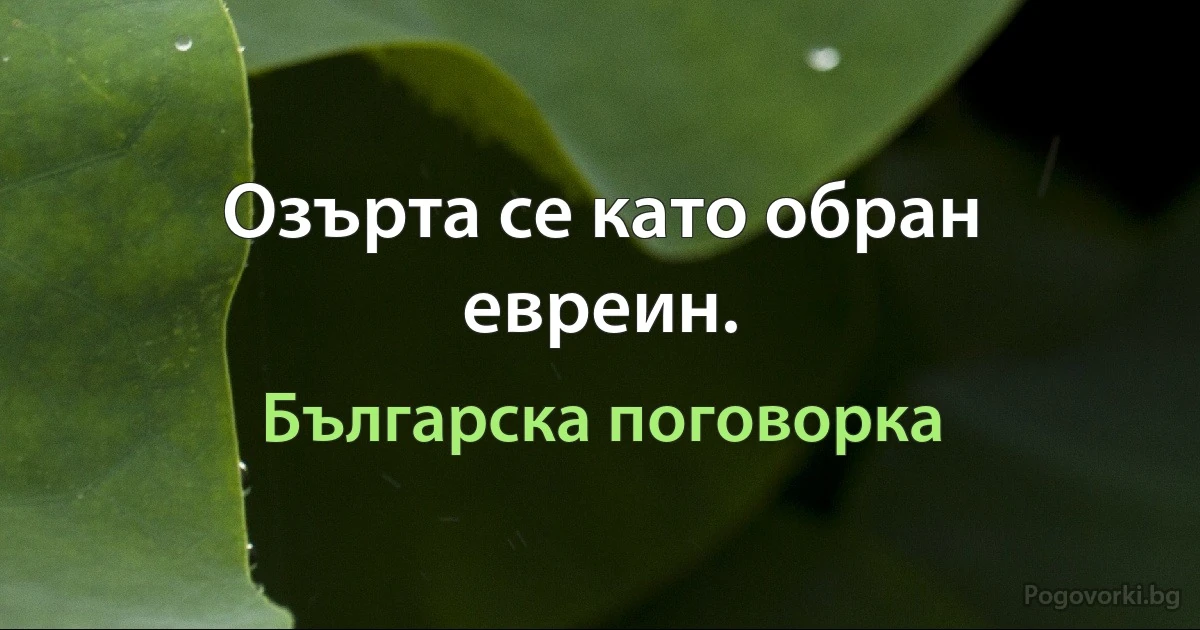 Озърта се като обран евреин. (Българска поговорка)