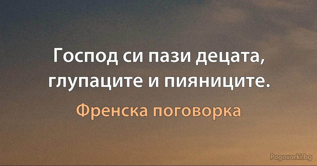Господ си пази децата, глупаците и пияниците. (Френска поговорка)
