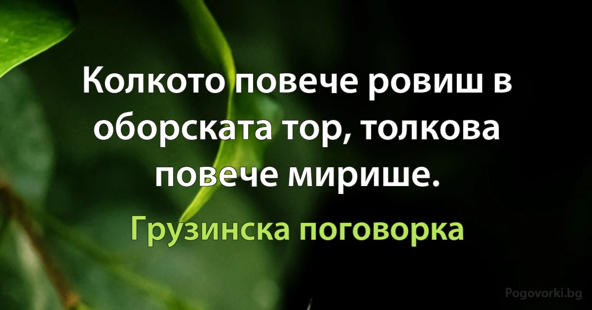 Колкото повече ровиш в оборската тор, толкова повече мирише. (Грузинска поговорка)