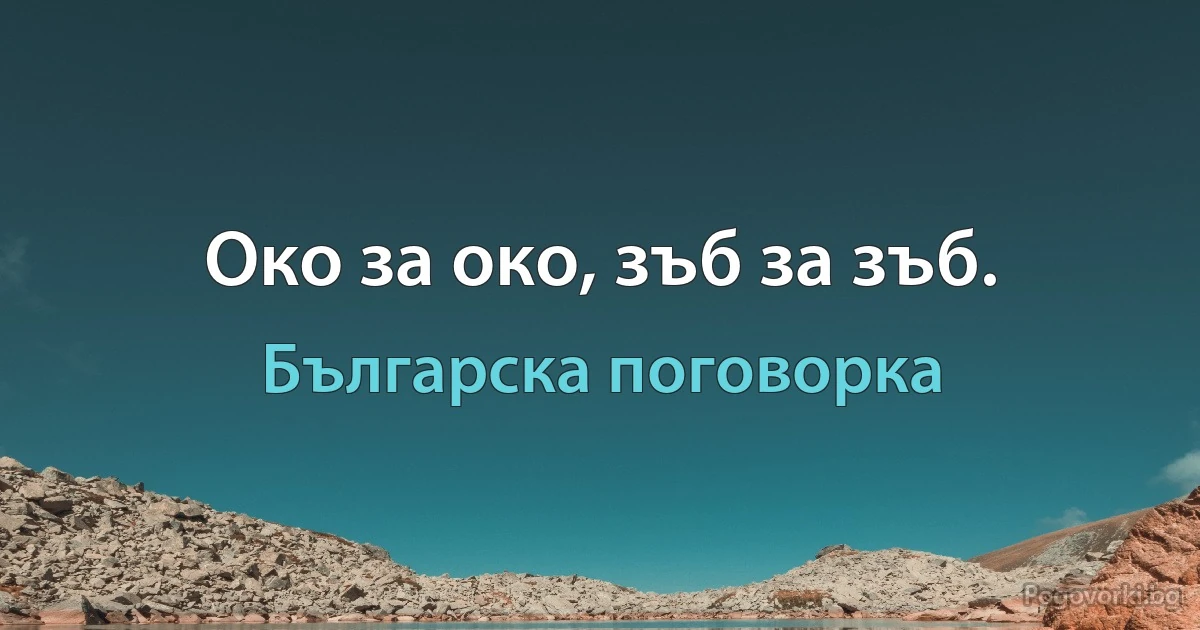 Око за око, зъб за зъб. (Българска поговорка)