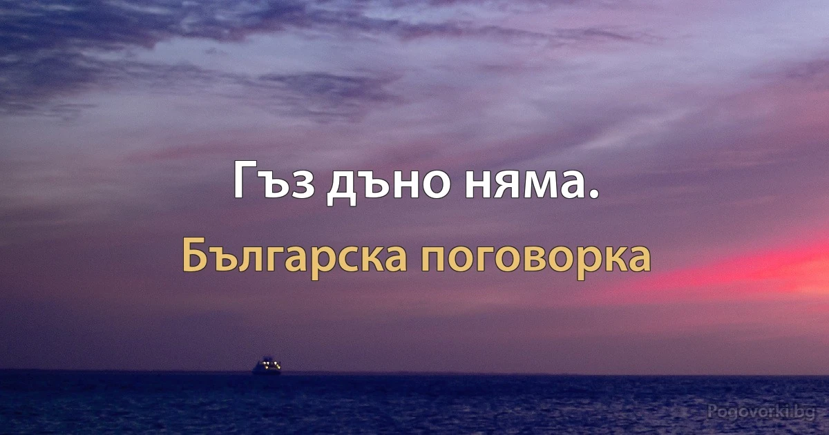 Гъз дъно няма. (Българска поговорка)