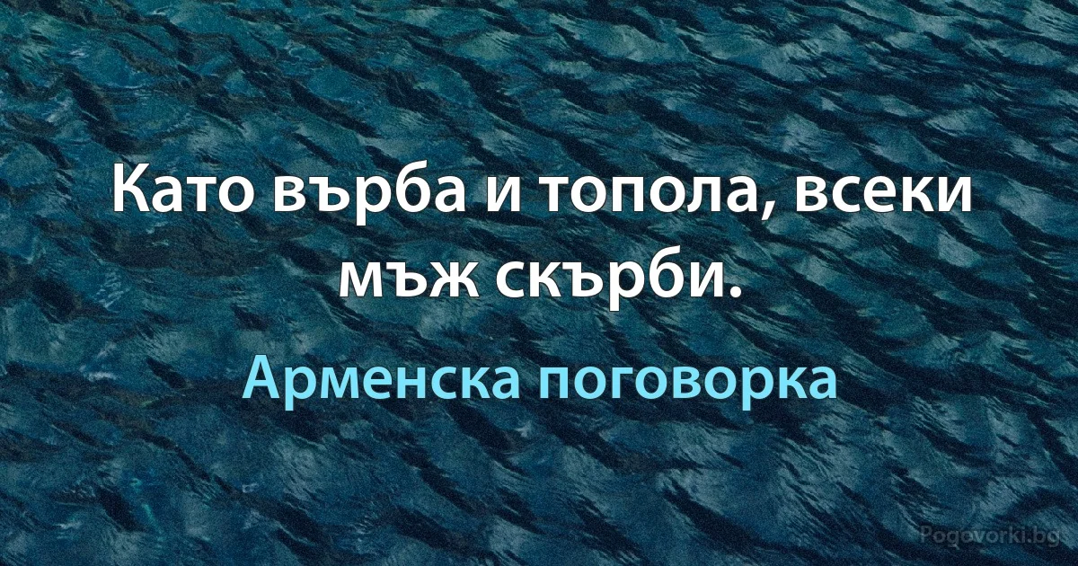 Като върба и топола, всеки мъж скърби. (Арменска поговорка)