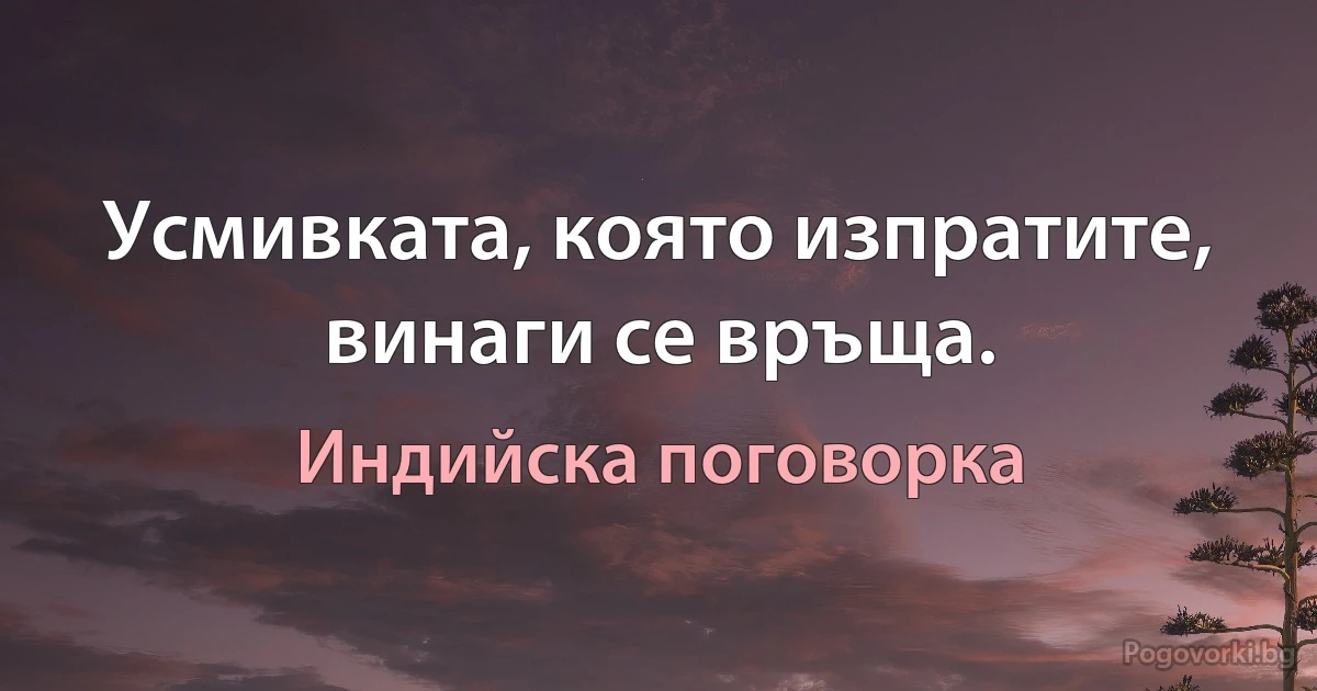 Усмивката, която изпратите, винаги се връща. (Индийска поговорка)