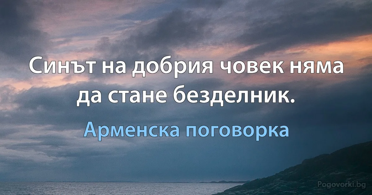 Синът на добрия човек няма да стане безделник. (Арменска поговорка)