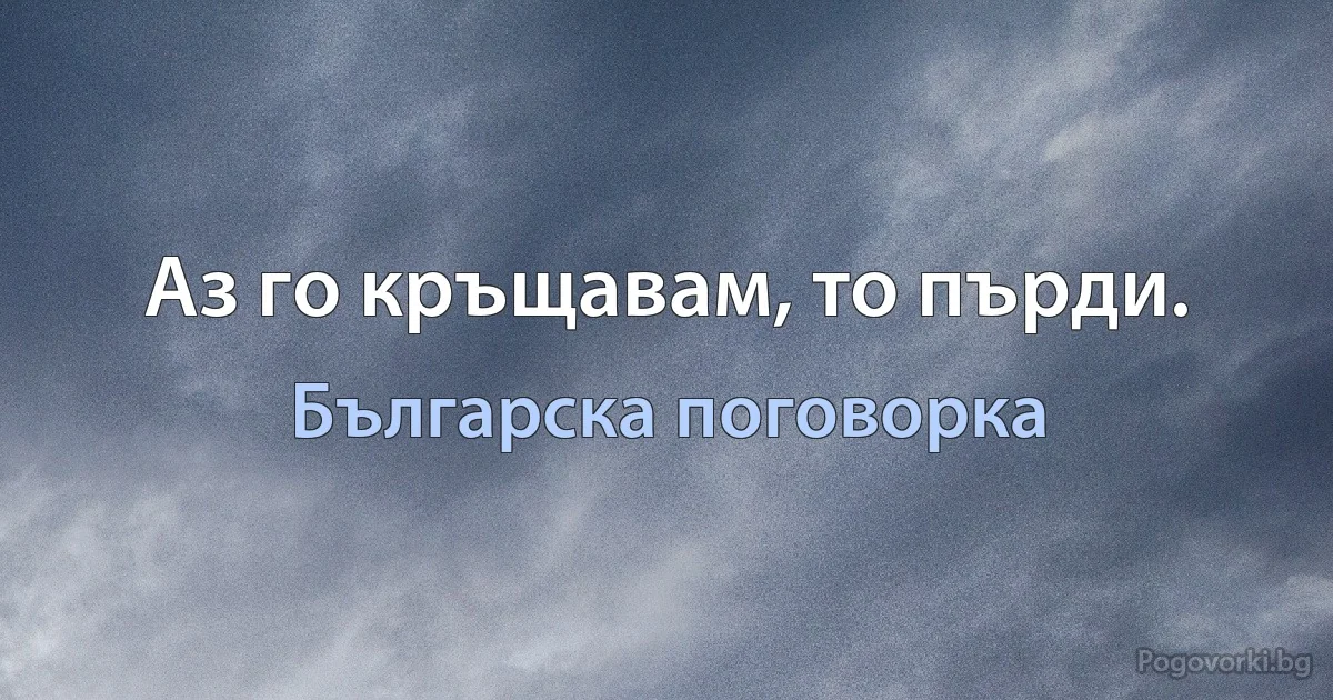 Аз го кръщавам, то пърди. (Българска поговорка)