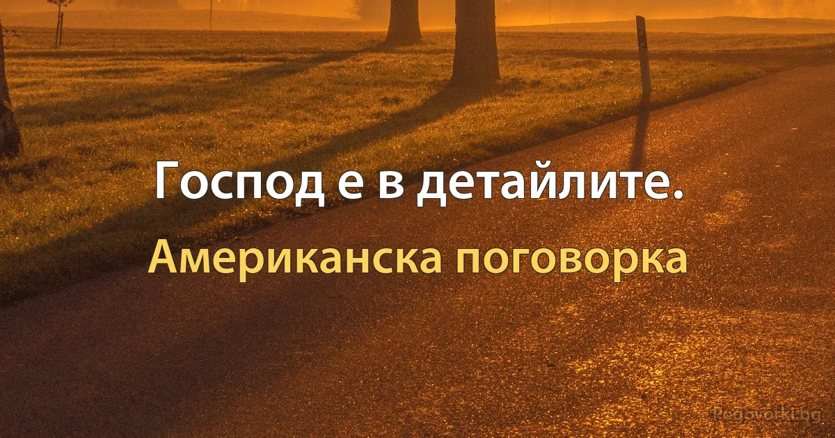 Господ е в детайлите. (Американска поговорка)