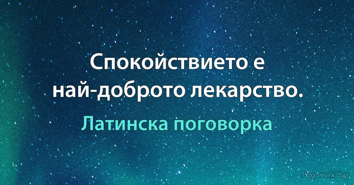 Спокойствието е най-доброто лекарство. (Латинска поговорка)