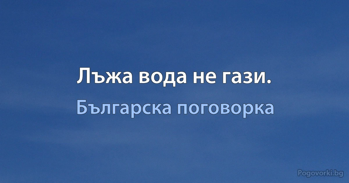 Лъжа вода не гази. (Българска поговорка)