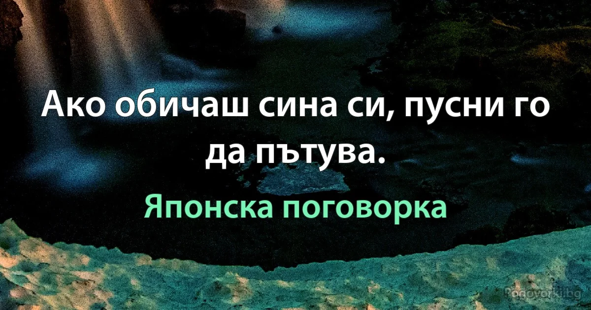 Ако обичаш сина си, пусни го да пътува. (Японска поговорка)