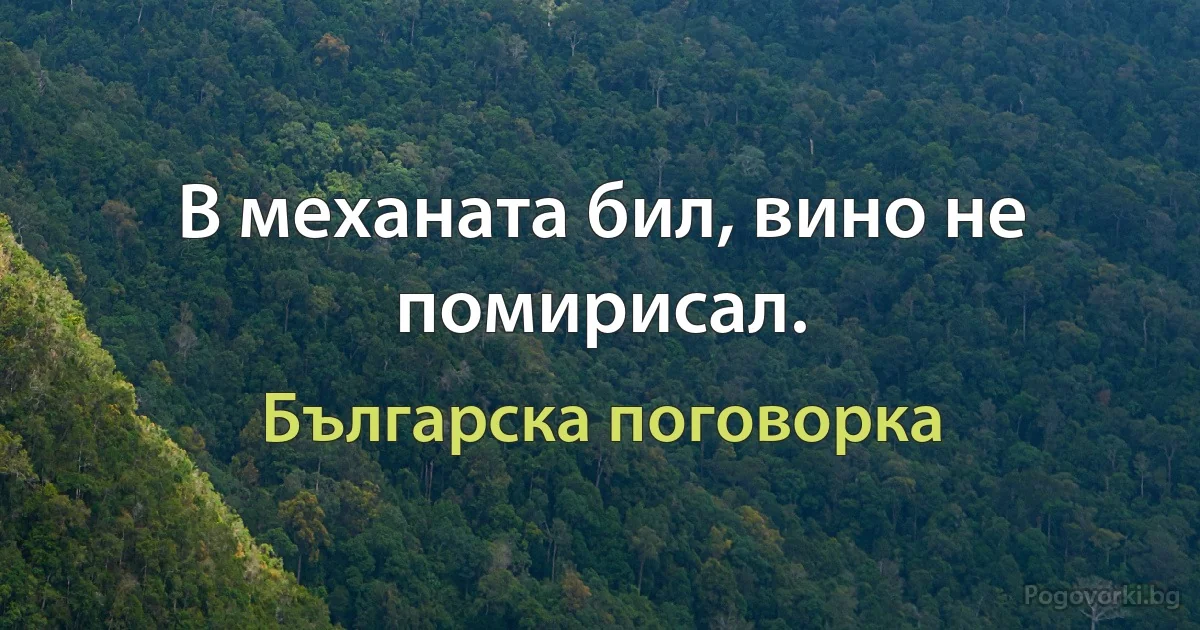 В механата бил, вино не помирисал. (Българска поговорка)