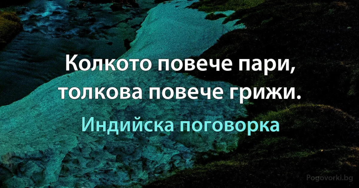 Колкото повече пари, толкова повече грижи. (Индийска поговорка)