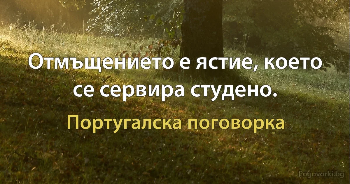 Отмъщението е ястие, което се сервира студено. (Португалска поговорка)