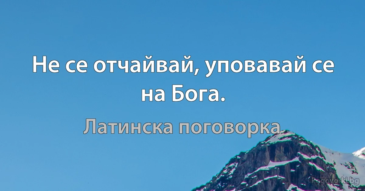 Не се отчайвай, уповавай се на Бога. (Латинска поговорка)