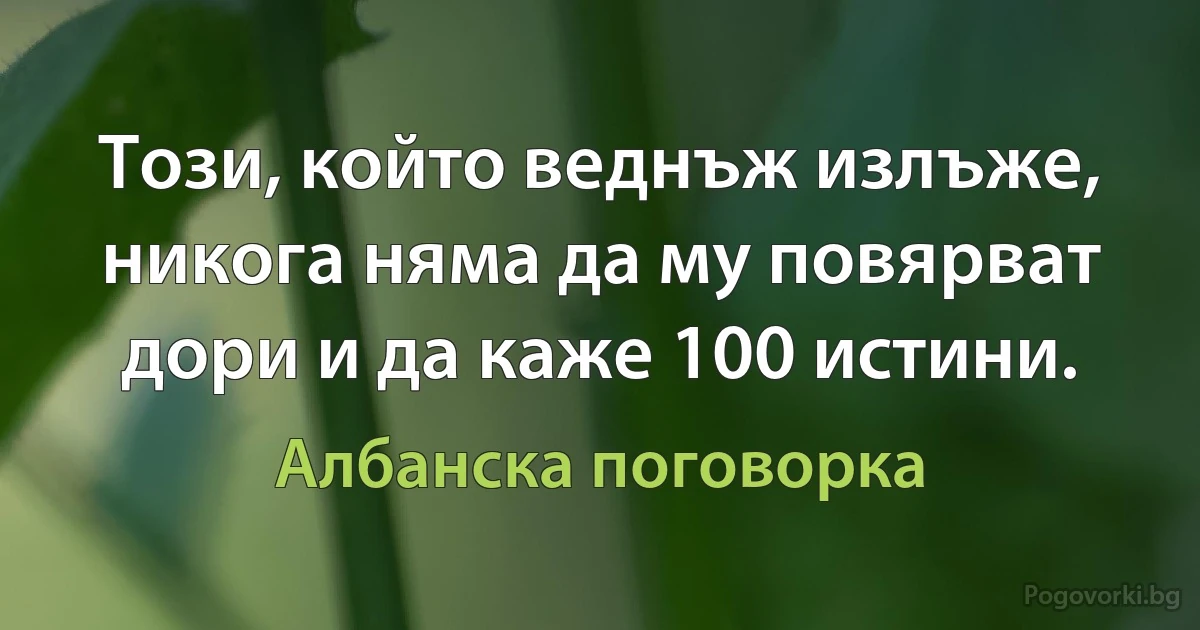 Този, който веднъж излъже, никога няма да му повярват дори и да каже 100 истини. (Албанска поговорка)