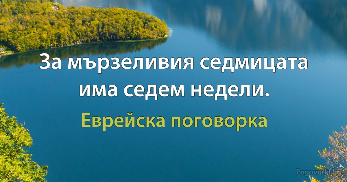 За мързеливия седмицата има седем недели. (Еврейска поговорка)