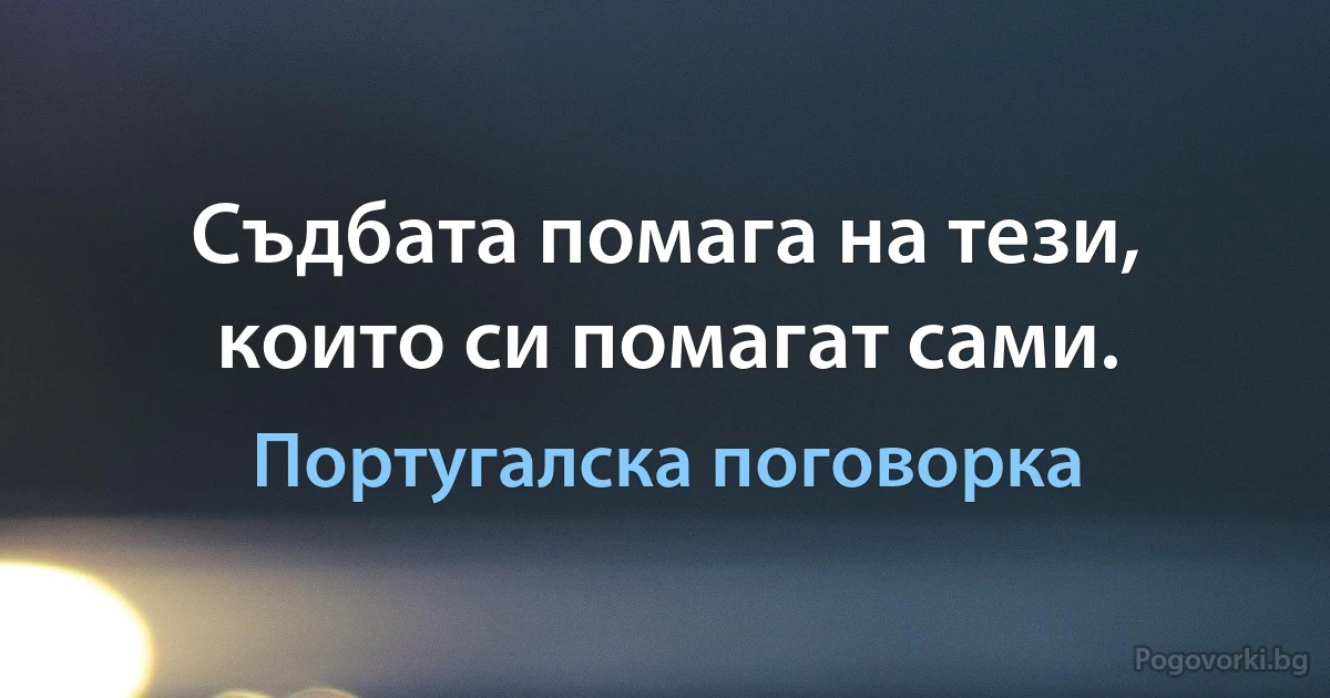 Съдбата помага на тези, които си помагат сами. (Португалска поговорка)