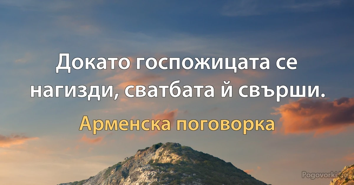 Докато госпожицата се нагизди, сватбата й свърши. (Арменска поговорка)