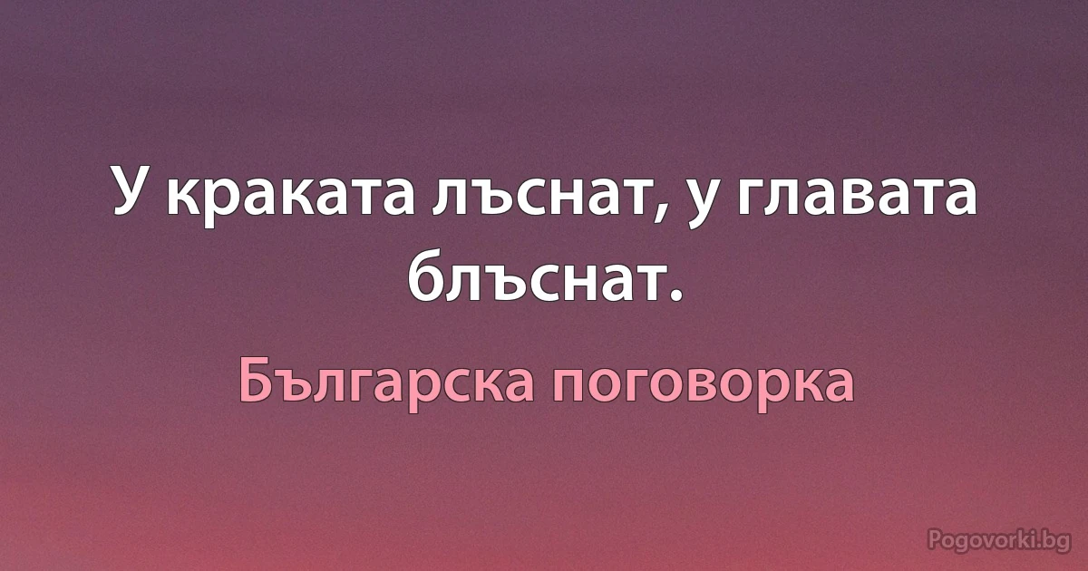 У краката лъснат, у главата блъснат. (Българска поговорка)