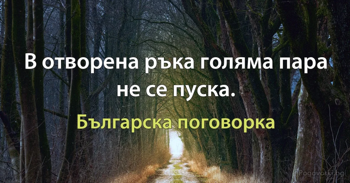 В отворена ръка голяма пара не се пуска. (Българска поговорка)