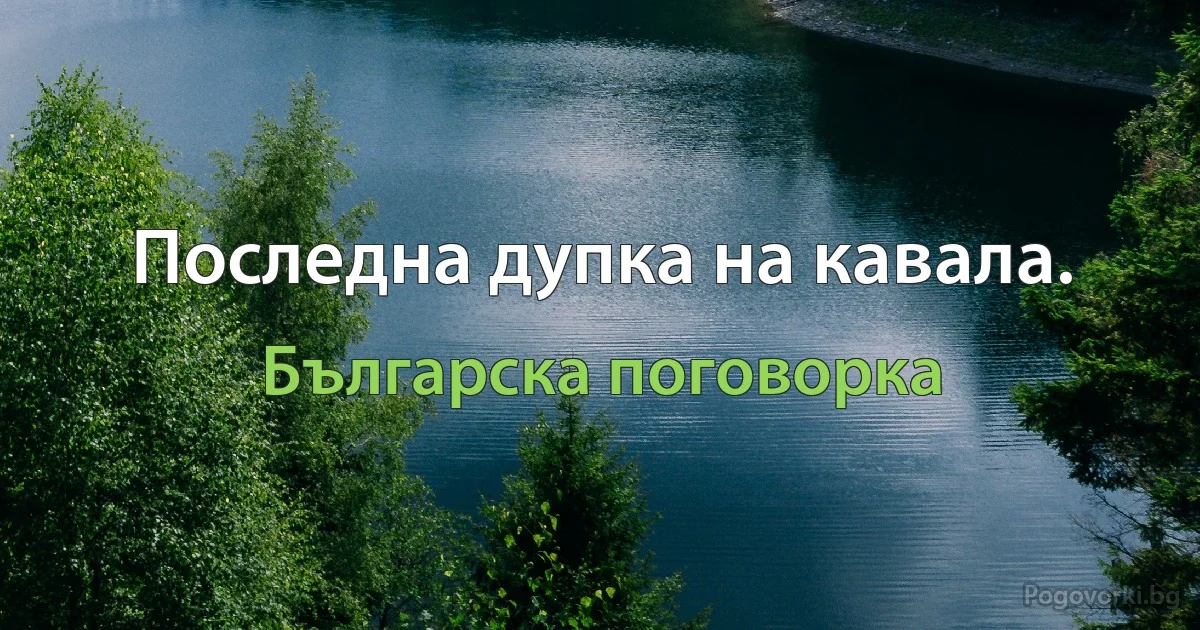 Последна дупка на кавала. (Българска поговорка)