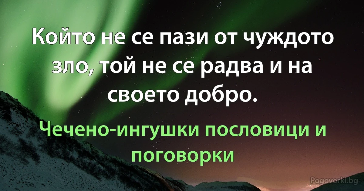 Който не се пази от чуждото зло, той не се радва и на своето добро. (Чечено-ингушки пословици и поговорки)