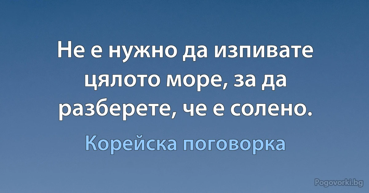 Не е нужно да изпивате цялото море, за да разберете, че е солено. (Корейска поговорка)