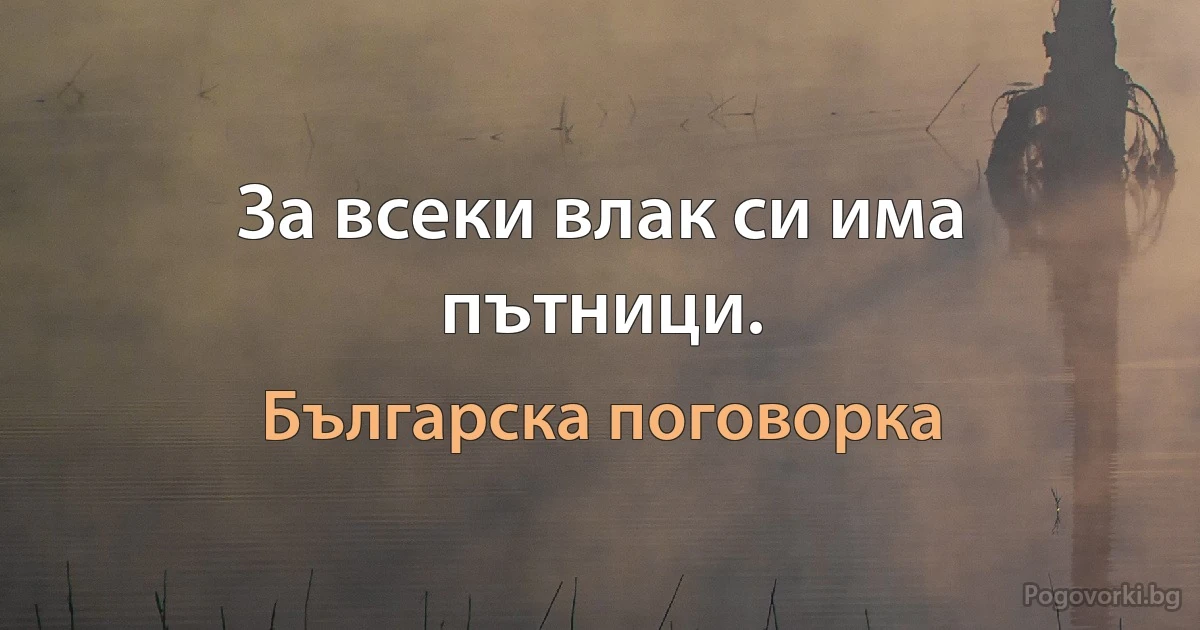 За всеки влак си има пътници. (Българска поговорка)