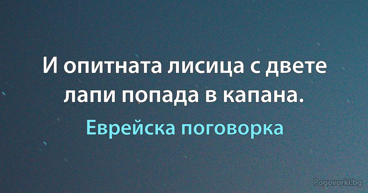 И опитната лисица с двете лапи попада в капана. (Еврейска поговорка)