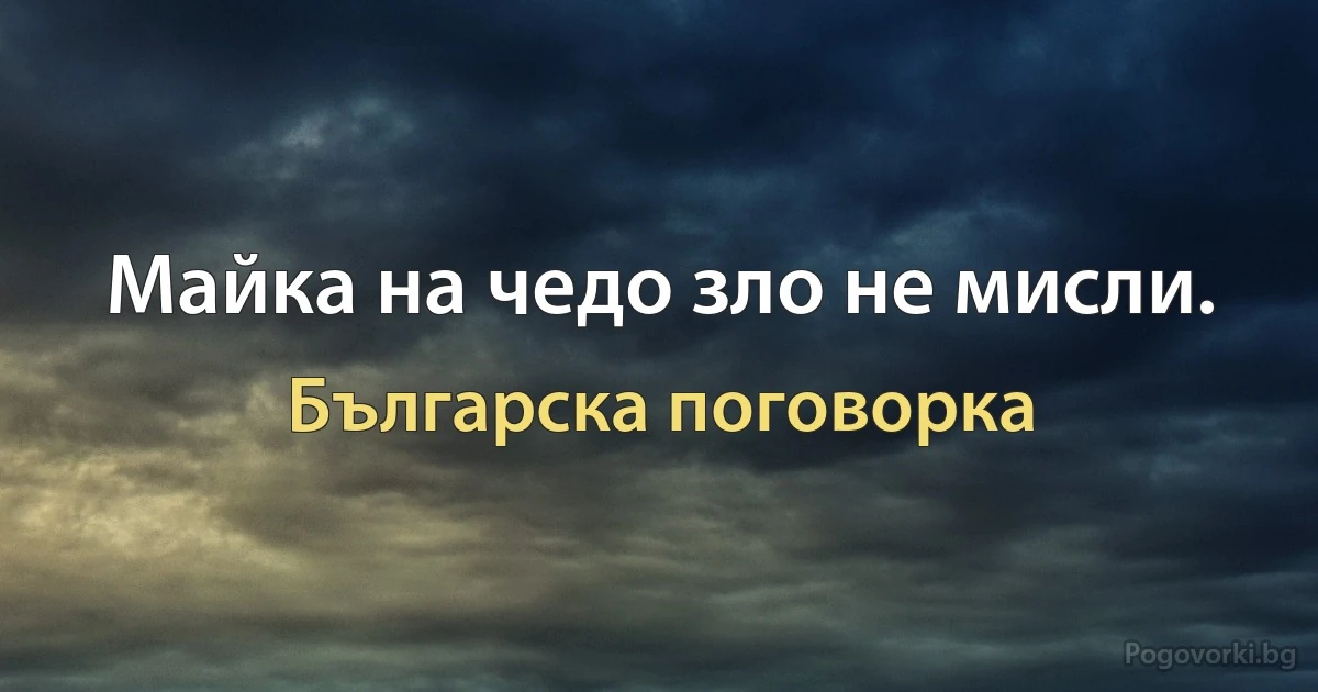 Майка на чедо зло не мисли. (Българска поговорка)
