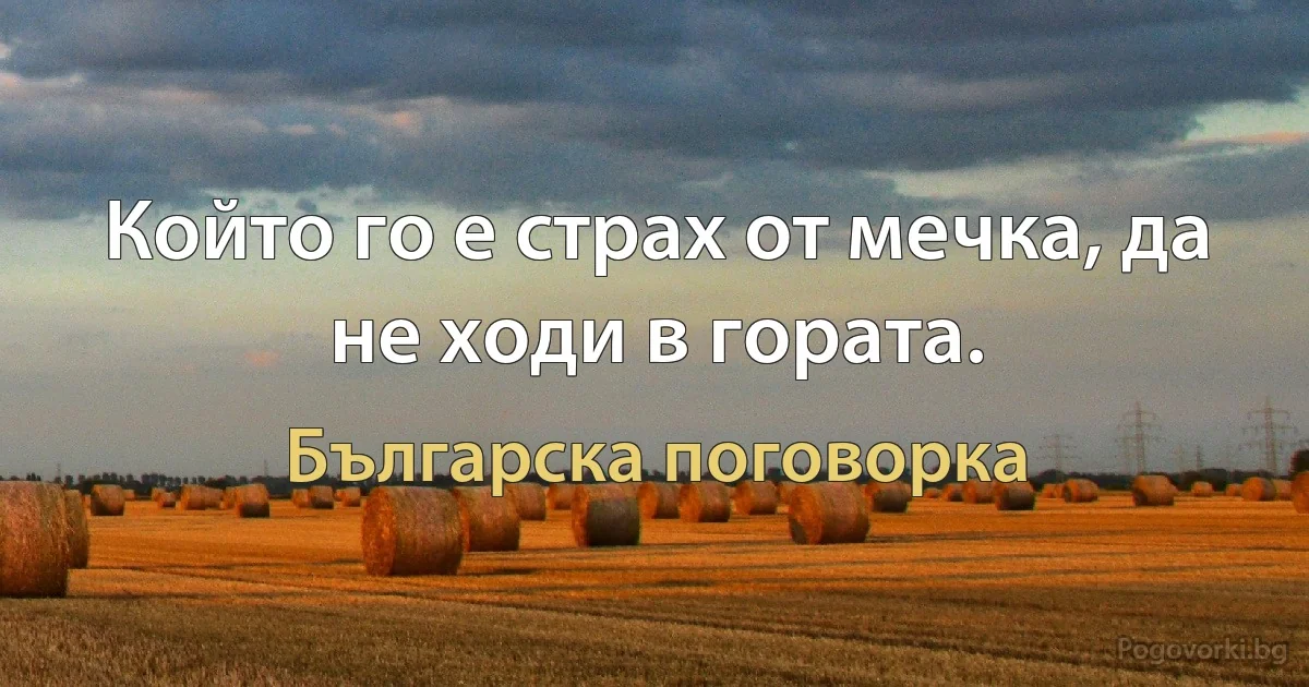 Който го е страх от мечка, да не ходи в гората. (Българска поговорка)