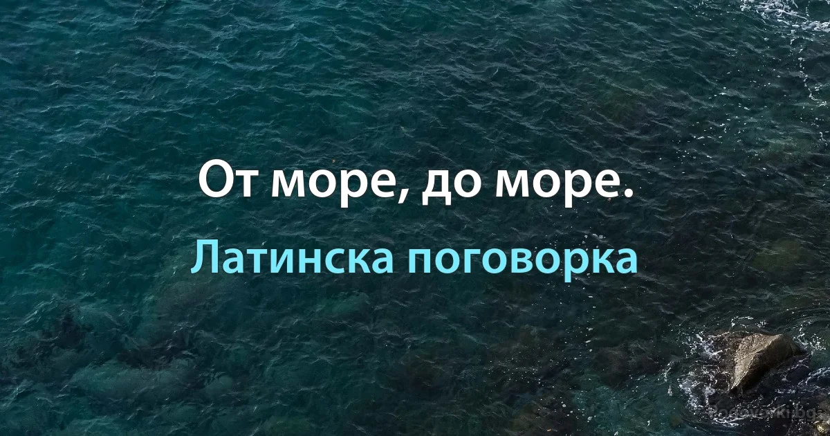 От море, до море. (Латинска поговорка)