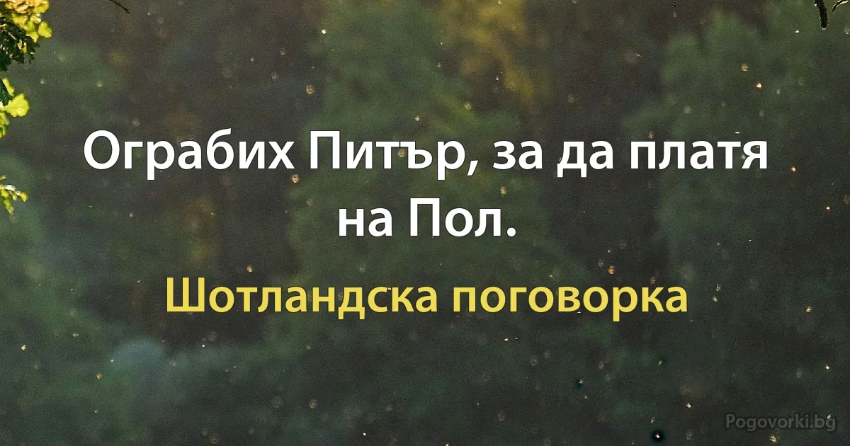 Ограбих Питър, за да платя на Пол. (Шотландска поговорка)