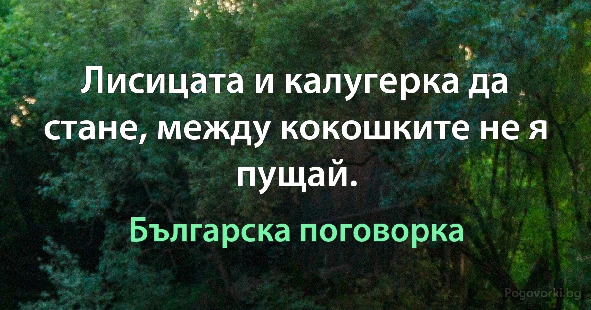 Лисицата и калугерка да стане, между кокошките не я пущай. (Българска поговорка)